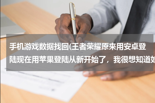 手机游戏数据找回(王者荣耀原来用安卓登陆现在用苹果登陆从新开始了，我很想知道如果在用安卓手机登陆数据能不能恢复)