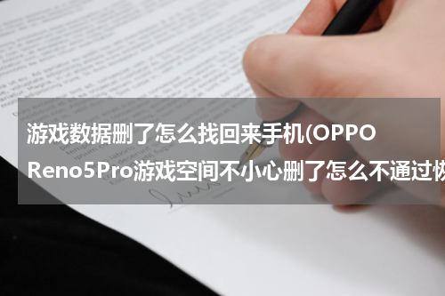游戏数据删了怎么找回来手机(OPPO Reno5Pro游戏空间不小心删了怎么不通过恢复出厂设置恢复软件？)