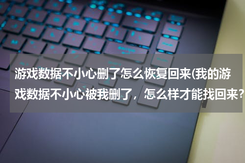 游戏数据不小心删了怎么恢复回来(我的游戏数据不小心被我删了，怎么样才能找回来？求大神帮帮忙！)