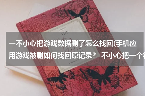 一不小心把游戏数据删了怎么找回(手机应用游戏被删如何找回原记录？ 不小心把一个很重要的游戏删除了，安装包，记录等都找不到了。怎样能)