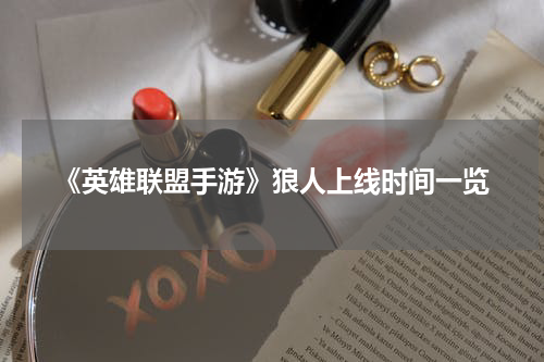 《英雄联盟手游》狼人上线时间一览