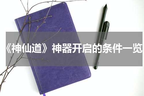 《神仙道》神器开启的条件一览