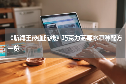 《航海王热血航线》巧克力蓝莓冰淇淋配方一览