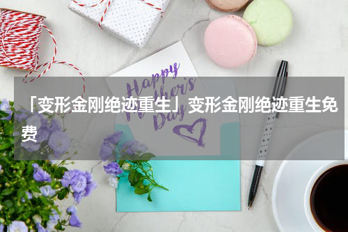 「变形金刚绝迹重生」变形金刚绝迹重生免费