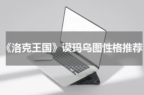《洛克王国》谟玛乌图性格推荐