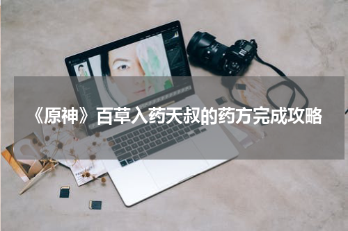 《原神》百草入药天叔的药方完成攻略