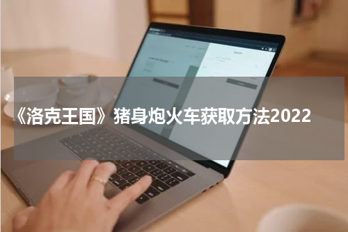 《洛克王国》猪身炮火车获取方法2022