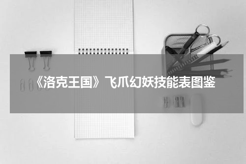 《洛克王国》飞爪幻妖技能表图鉴