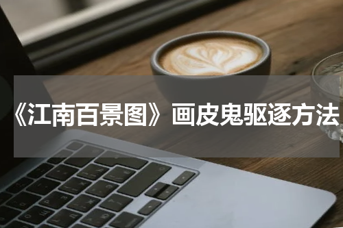 《江南百景图》画皮鬼驱逐方法