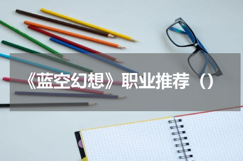 《蓝空幻想》职业推荐（）