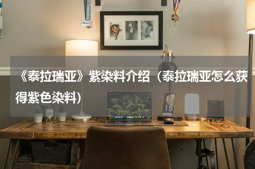 《泰拉瑞亚》紫染料介绍（泰拉瑞亚怎么获得紫色染料）