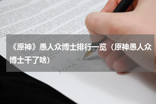 《原神》愚人众博士排行一览（原神愚人众博士干了啥）