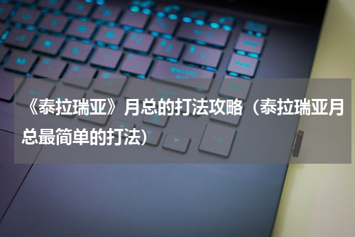 《泰拉瑞亚》月总的打法攻略（泰拉瑞亚月总最简单的打法）