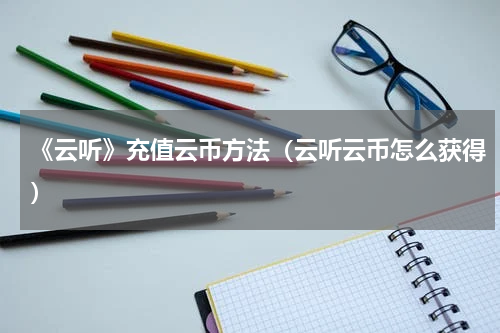 《云听》充值云币方法（云听云币怎么获得）