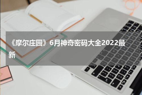 《摩尔庄园》6月神奇密码大全2022最新