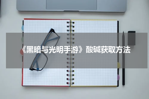 《黑暗与光明手游》酸碱获取方法