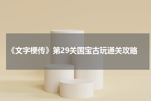 《文字梗传》第29关国宝古玩通关攻略