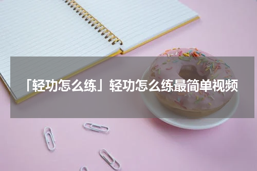 「轻功怎么练」轻功怎么练最简单视频