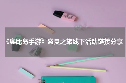 《奥比岛手游》盛夏之旅线下活动链接分享