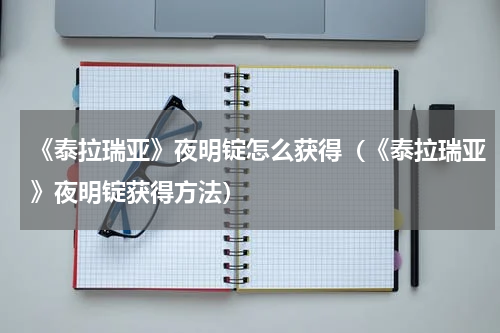 《泰拉瑞亚》夜明锭怎么获得（《泰拉瑞亚》夜明锭获得方法）