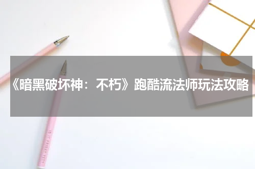 《暗黑破坏神：不朽》跑酷流法师玩法攻略