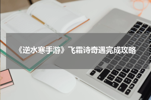 《逆水寒手游》飞霜诗奇遇完成攻略