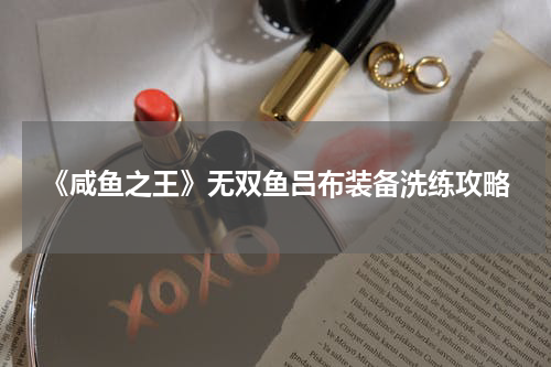 《咸鱼之王》无双鱼吕布装备洗练攻略
