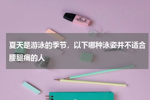 夏天是游泳的季节，以下哪种泳姿并不适合腰腿痛的人