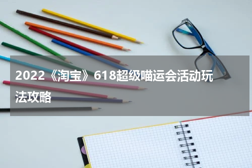 2022《淘宝》618超级喵运会活动玩法攻略