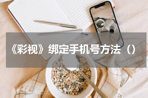 《彩视》绑定手机号方法（）