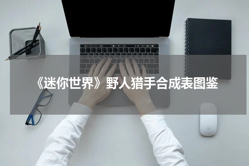 《迷你世界》野人猎手合成表图鉴