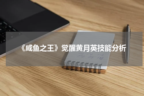 《咸鱼之王》觉醒黄月英技能分析