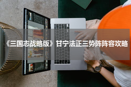 《三国志战略版》甘宁法正三势阵阵容攻略