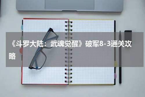 《斗罗大陆：武魂觉醒》破军8-3通关攻略