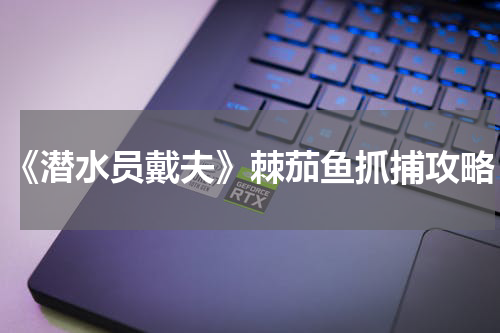 《潜水员戴夫》棘茄鱼抓捕攻略