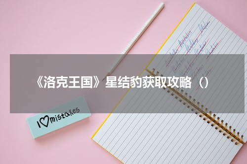《洛克王国》星结豹获取攻略（）