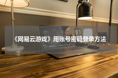 《网易云游戏》用账号密码登录方法