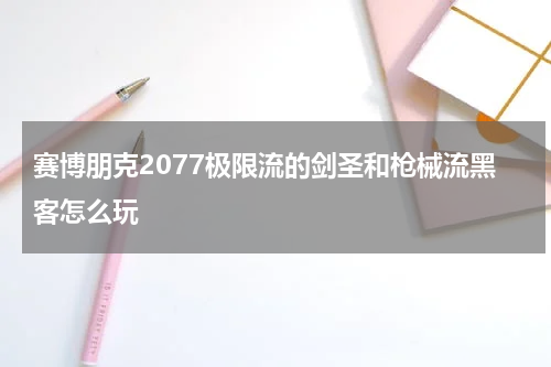 赛博朋克2077极限流的剑圣和枪械流黑客怎么玩