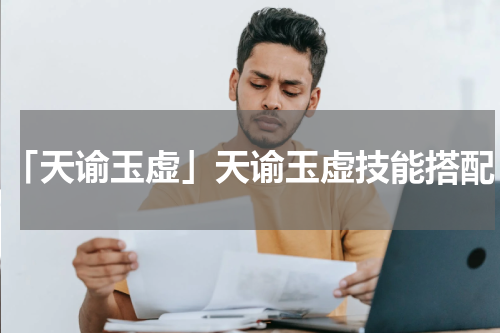 「天谕玉虚」天谕玉虚技能搭配
