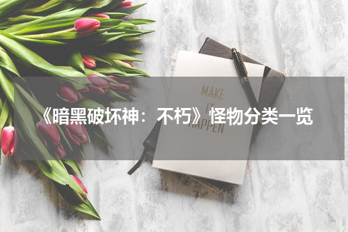 《暗黑破坏神：不朽》怪物分类一览