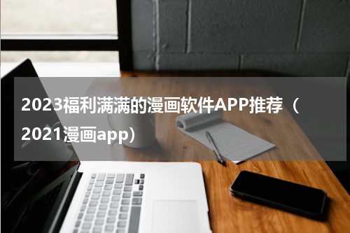 2023福利满满的漫画软件APP推荐（2021漫画app）