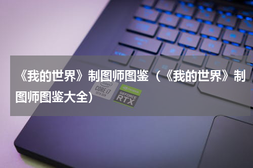 《我的世界》制图师图鉴（《我的世界》制图师图鉴大全）