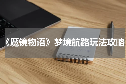 《魔镜物语》梦境航路玩法攻略