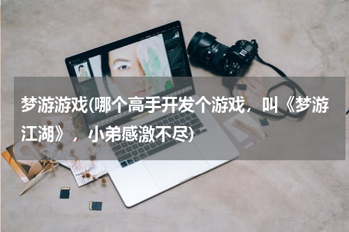 梦游游戏(哪个高手开发个游戏，叫《梦游江湖》，小弟感激不尽)