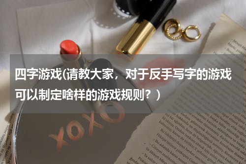 四字游戏(请教大家，对于反手写字的游戏可以制定啥样的游戏规则？)