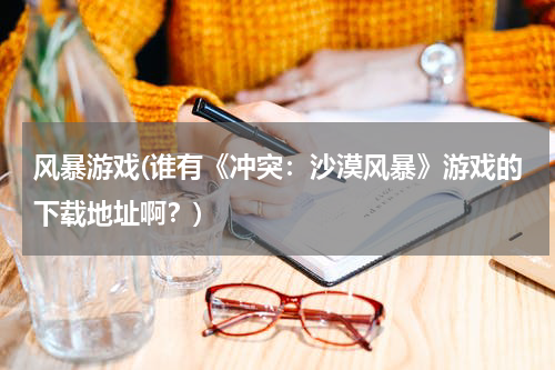 风暴游戏(谁有《冲突：沙漠风暴》游戏的下载地址啊？)