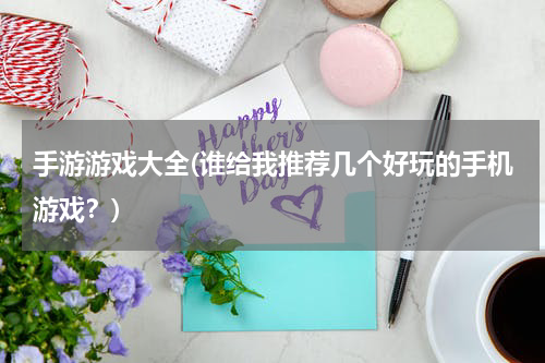 手游游戏大全(谁给我推荐几个好玩的手机游戏？)