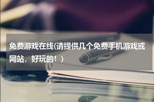 免费游戏在线(请提供几个免费手机游戏或网站，好玩的！)