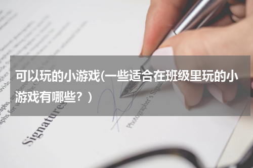 可以玩的小游戏(一些适合在班级里玩的小游戏有哪些？)