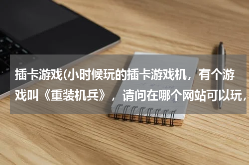 插卡游戏(小时候玩的插卡游戏机，有个游戏叫《重装机兵》，请问在哪个网站可以玩，或者下载到电脑上直接玩？？？)
